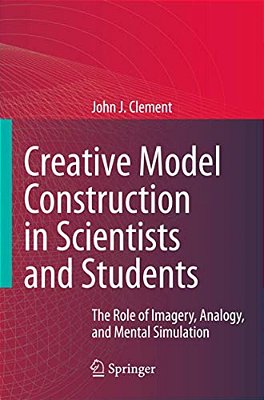 Creative Model Construction In Scientists And Students: The Role Of Imagery, Analogy, And Mental Simulation-..