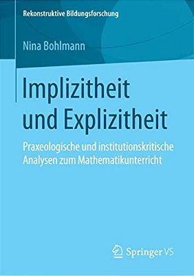 Implizitheit Und Explizitheit: Praxeologische Und Institutionskritische Analysen Zum Mathematikunterricht-..
