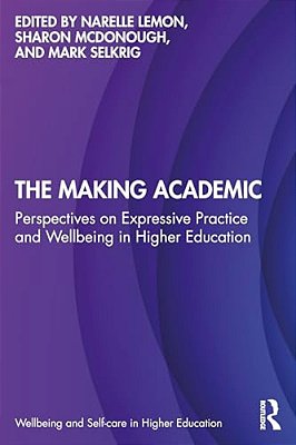 The Making Academic: Perspectives On Expressive Practice And Wellbeing In Higher Education-..