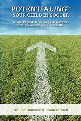 Potentialing Your Child In Soccer: A Parent's Guide For Helping Kids Maximize Their Potential In Soccer And In Life-..