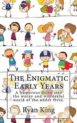 The Enigmatic Early Years: A Humorous Delve Into The Wacky And Wonderful World Of The Under Fives. -..