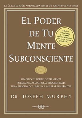 El Poder De Tu Mente Subconsciente: Usando El Poder De Tu Mente Puedes Alcanzar Una Prosperidad, Una Felicidad Y Una Paz Mental Sin Límites-..