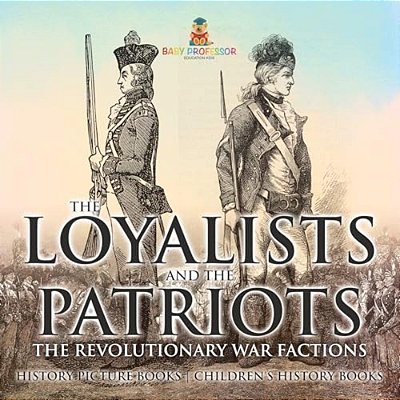 The Loyalists And The Patriots: The Revolutionary War Factions - History Picture Books Children's History Books-..