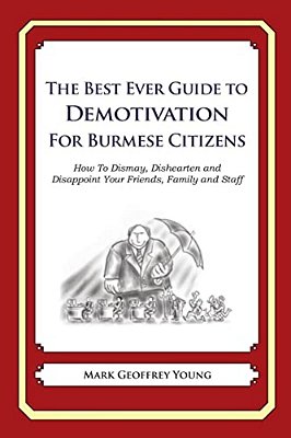 The Best Ever Guide To Demotivation For Burmese Citizens: How To Dismay, Dishearten And Disappoint Your Friends, Family And Staff-..