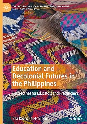 Education And Decolonial Futures In The Philippines: Perspectives For Educators And Practitioners-..