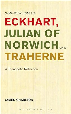 Non-Dualism In Eckhart, Julian Of Norwich And Traherne: A Theopoetic Reflection-..