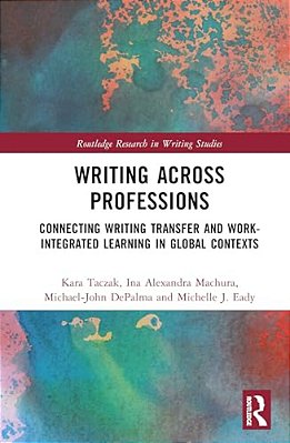 Writing Across Professions: Connecting Writing Transfer And Work-Integrated Learning In Global Contexts-..