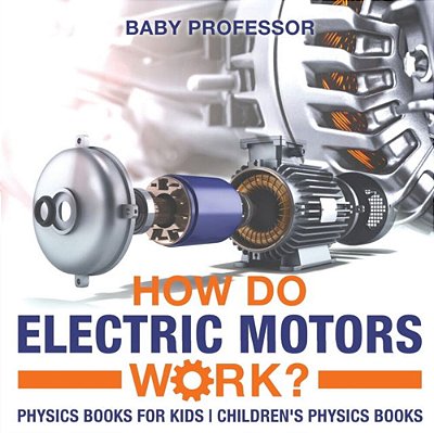 How Do Electric Motors Work? Physics Books For Kids Children's Physics Books-..