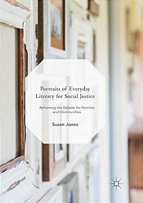 Portraits Of Everyday Literacy For Social Justice: Reframing The Debate For Families And Communities-..