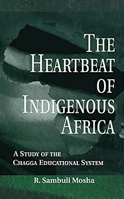 The Heartbeat Of Indigenous Africa: A Study Of The Chagga Educational System-..