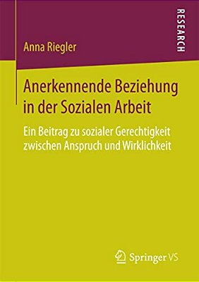 Anerkennende Beziehung In Der Sozialen Arbeit: Ein Beitrag Zu Sozialer Gerechtigkeit Zwischen Anspruch Und Wirklichkeit-..
