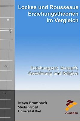 Lockes Und Rousseaus Erziehungstheorien Im Vergleich: Erziehungsort, Vernunft, Gewöhnung Und Religion-..