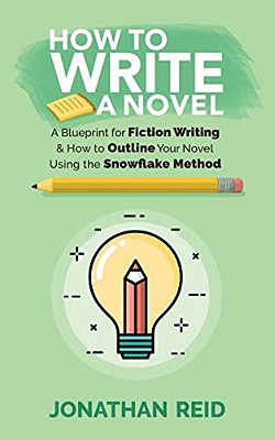 How To Write A Novel: A Blueprint For Fiction Writing & How To Outline Your Novel Using The Snowflake Method-..