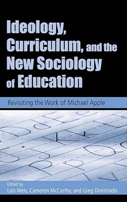 Ideology, Curriculum, And The New Sociology Of Education: Revisiting The Work Of Michael Apple-..