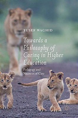 Towards A Philosophy Of Caring In Higher Education: Pedagogy And Nuances Of Care-..