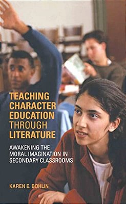 Teaching Character Education Through Literature: Awakening The Moral Imagination In Secondary Classrooms-..