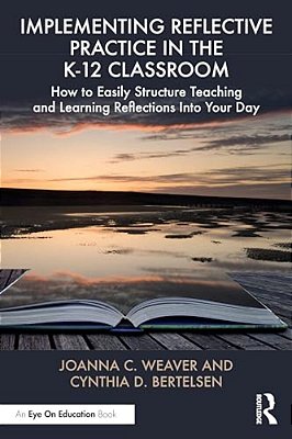 Implementing Reflective Practice In The K-12 Classroom: How To Easily Structure Teaching And Learning Reflections Into Your Day-..