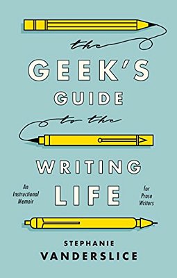 The Geek's Guide To The Writing Life: An Instructional Memoir For Prose Writers-..