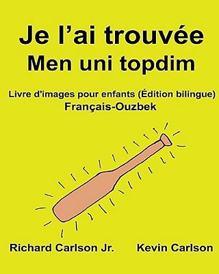 Je L'Ai Trouvée Men Uni Topdim: Livre D'Images Pour Enfants Français-Ouzbek (Édition Bilingue)-..
