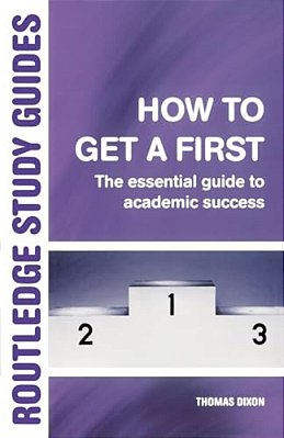 How To Get A First: The Essential Guide To Academic Success-..