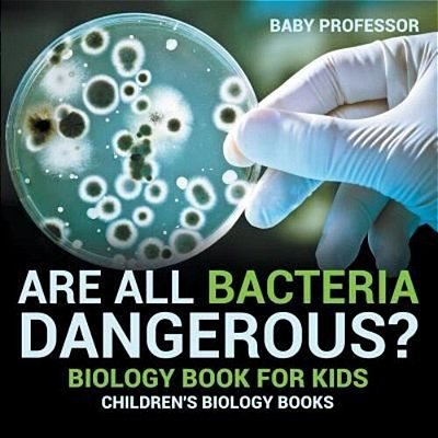 Are All Bacteria Dangerous? Biology Book For Kids Children's Biology Books-..