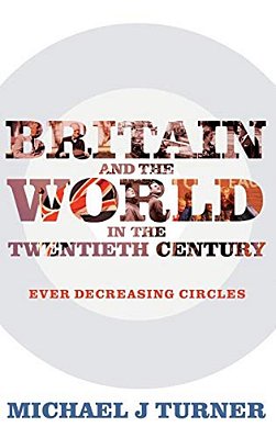 Britain And The World In The Twentieth Century: Ever-Decreasing Circles-..