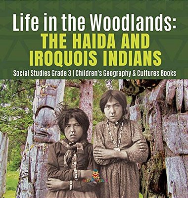 Life In The Woodlands: The Haida And Iroquois Indians Social Studies Grade 3 Children's Geography & Cultures Books-..