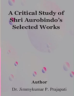 A Critical Study Of Sri Aurobindo's Selected Works-..