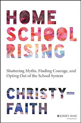 Homeschool Rising: Shattering Myths, Finding Courage, And Opting Out Of The School System-..
