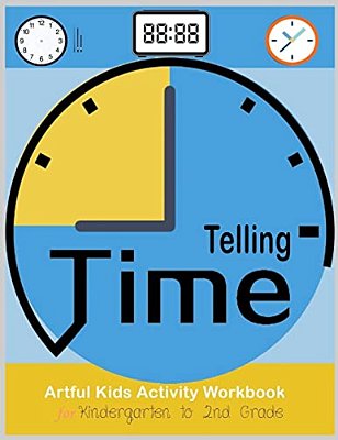 Telling Time Artful Kids Workbook For Kindergarten To 2ND Grade: Artful Kids Telling Time Activity Workbook For Kindergarten To 2ND Grade, Parent, Tea-..