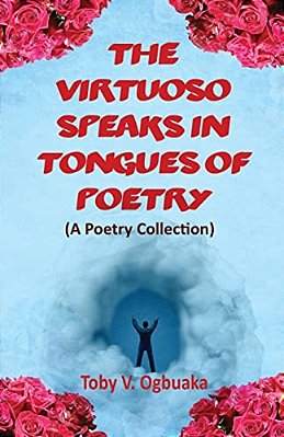 The Virtuoso Speaks In Tongues Of Poetry: A Poetry Collection-..