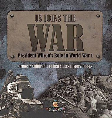 US Joins The War President Wilson's Role In World War 1 Grade 7 Children's United States History Books-..