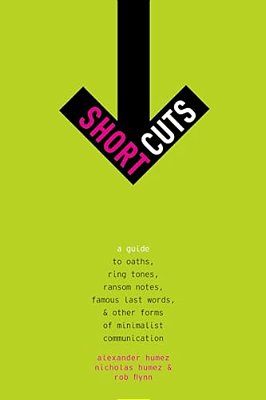 Short Cuts: A Guide To Oaths, Ring Tones, Ransom Notes, Famous Last Words, And Other Forms Of Minimalist Communication-..