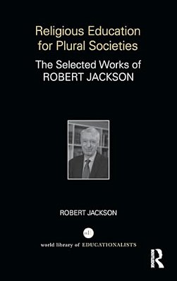 Religious Education For Plural Societies: The Selected Works Of Robert Jackson-..