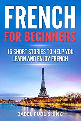 French For Beginners: 15 Short Stories To Help You Learn And Enjoy French-..