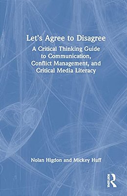 Let's Agree To Disagree: A Critical Thinking Guide To Communication, Conflict Management, And Critical Media Literacy-..