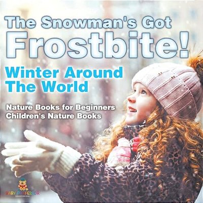 The Snowman's Got Frostbite! - Winter Around The World - Nature Books For Beginners Children's Nature Books-..