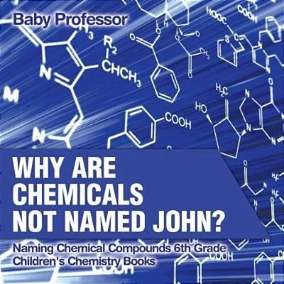 Why Are Chemicals Not Named John? Naming Chemical Compounds 6Th Grade Children's Chemistry Books-..