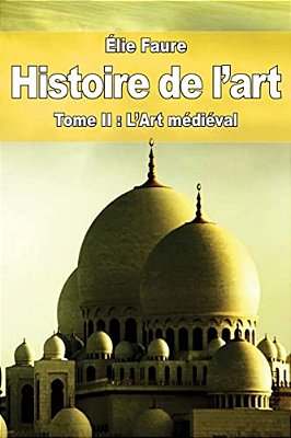 Histoire De L'Art: Tome II: L'Art Médiéval-..