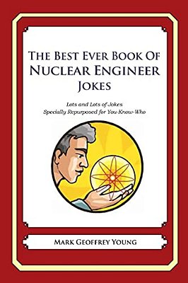 The Best Ever Book Of Nuclear Engineer Jokes: Lots And Lots Of Jokes Specially Repurposed For You-Know-who-..