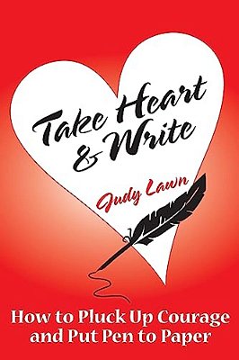 Take Heart And Write: How To Pluck Up Courage And Put Pen To Paper-..