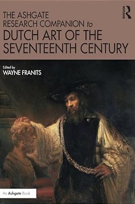 The Ashgate Research Companion To Dutch Art Of The Seventeenth Century-..