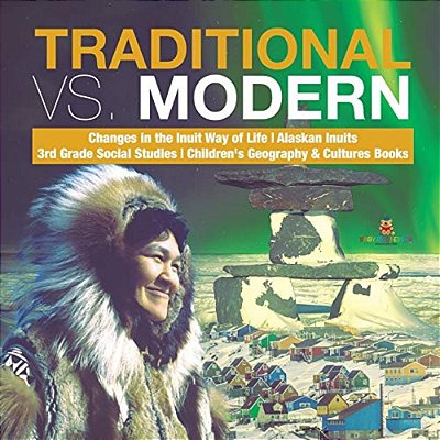 Traditional Vs. Modern Changes In The Inuit Way Of Life Alaskan Inuits 3RD Grade Social Studies Children's Geography & Cultures Books-..