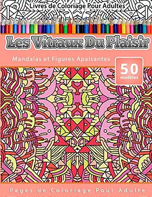 Livres De Coloriage Pour Adultes Les Vitraux Du Plaisir: Mandalas Et Figures Apaisantes Pages De Coloriage Pour Adulte-..