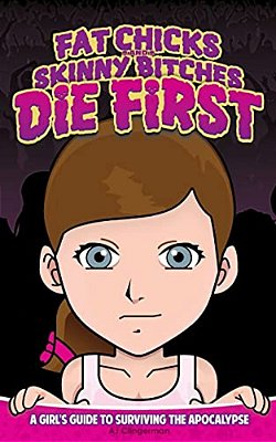 Fat Chicks And Skinny Bitches Die First: A Girl's Guide To Surviving The Apocalypse-..