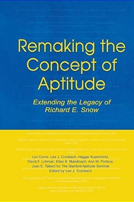 Remaking The Concept Of Aptitude: Extending The Legacy Of Richard E. Snow-..