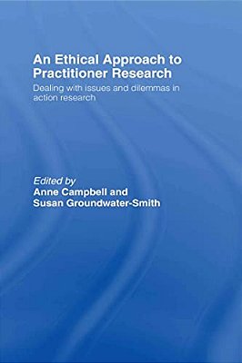 An Ethical Approach To Practitioner Research: Dealing With Issues And Dilemmas In Action Research-..