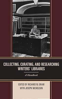 Collecting, Curating, And Researching Writers' Libraries: A Handbook-..