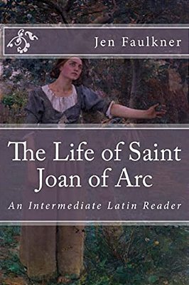 The Life Of Saint Joan Of Arc: An Intermediate Latin Reader-..