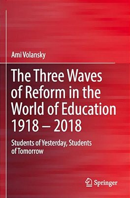 The Three Waves Of Reform In The World Of Education 1918 - 2018: Students Of Yesterday, Students Of Tomorrow-..